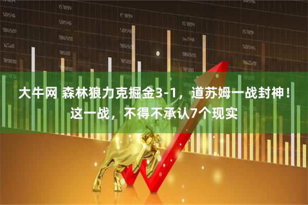 大牛网 森林狼力克掘金3-1，道苏姆一战封神！这一战，不得不承认7个现实